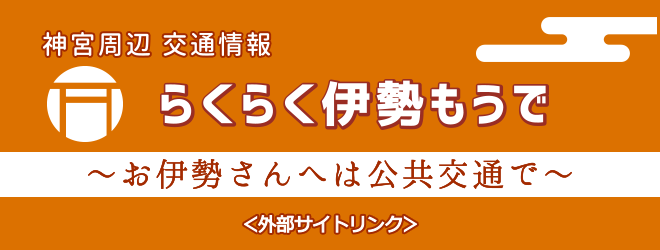 神宮周辺交通情報 らくらく伊勢もうで お伊勢さんへは公共交通で〈外部サイトリンク〉(外部リンク・新しいウインドウで開きます)